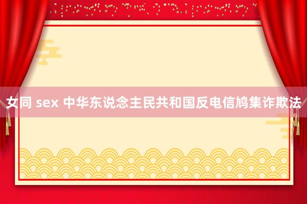 女同 sex 中华东说念主民共和国反电信鸠集诈欺法