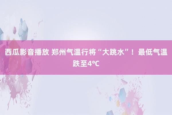 西瓜影音播放 郑州气温行将“大跳水”！最低气温跌至4℃